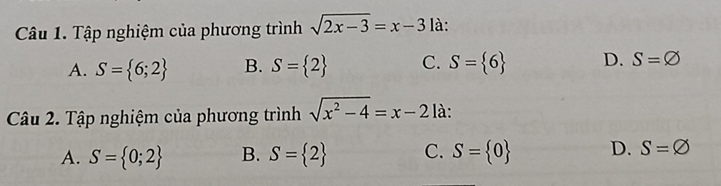 Tập nghiệm của phương trình sqrt(2x-3)=x-3 là:
A. S= 6;2 B. S= 2 C. S= 6 D. S=varnothing
Câu 2. Tập nghiệm của phương trình sqrt(x^2-4)=x-2 là:
A. S= 0;2 B. S= 2 C. S= 0 D. S=varnothing