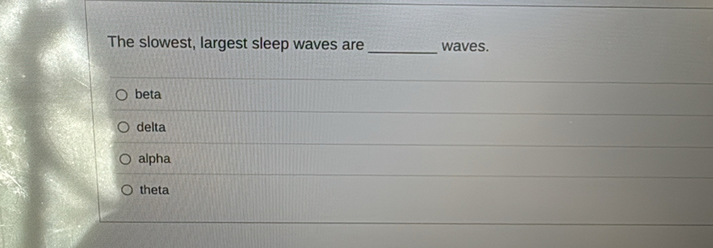 The slowest, largest sleep waves are _waves.
beta
delta
alpha
theta