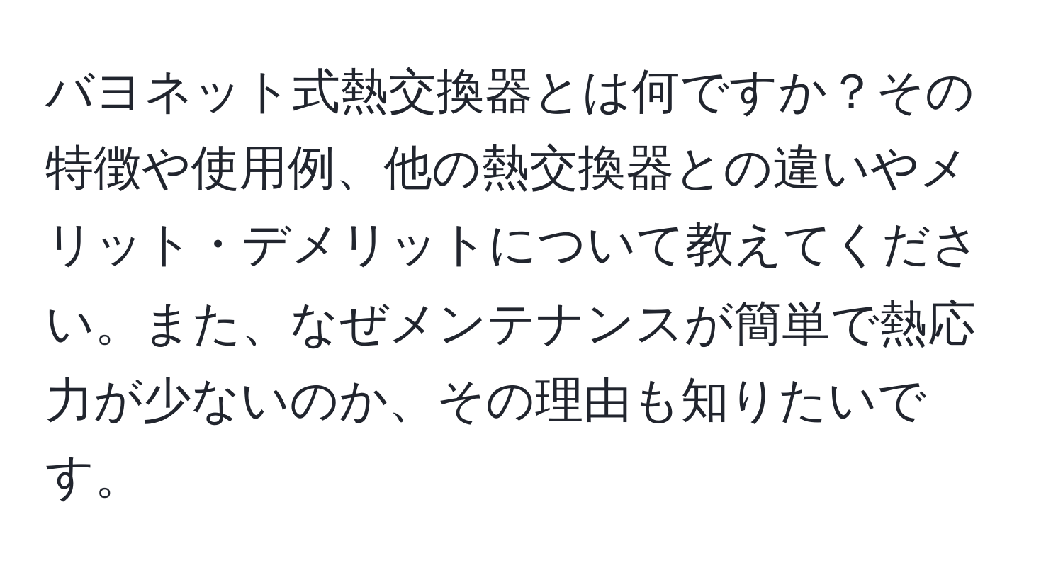 バヨネット式熱交換器とは何ですか？その特徴や使用例、他の熱交換器との違いやメリット・デメリットについて教えてください。また、なぜメンテナンスが簡単で熱応力が少ないのか、その理由も知りたいです。