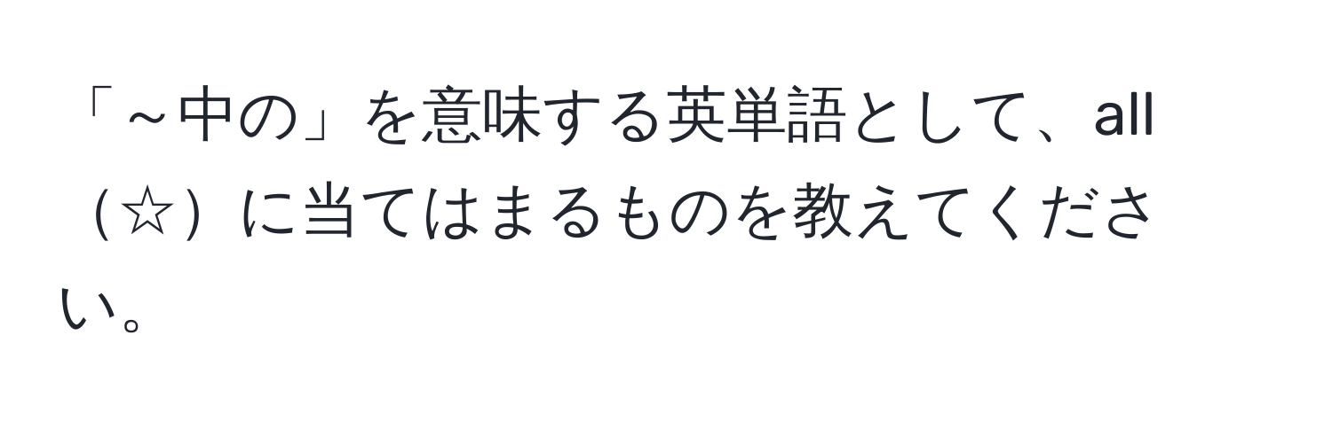 「～中の」を意味する英単語として、all☆に当てはまるものを教えてください。