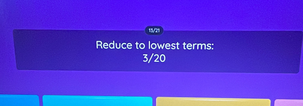 13/21 
Reduce to lowest terms:
3/20