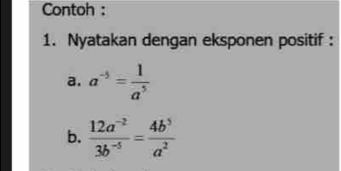 Contoh : 
1. Nyatakan dengan eksponen positif : 
a. a^(-5)= 1/a^5 
b.  (12a^(-2))/3b^(-5) = 4b^5/a^2 