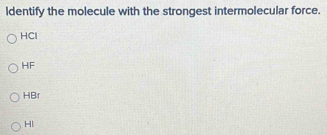 ldentify the molecule with the strongest intermolecular force.
HCl
HF
HBr
HI