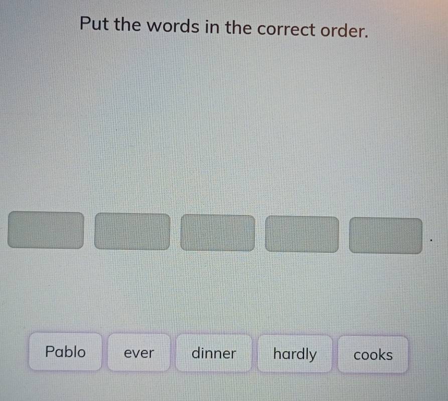 Put the words in the correct order.
Pablo ever dinner hardly cooks