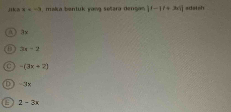 lika x , maka bentuk yang setara dengan |1-11+3x|| adalah
A) 3x
B 3x-2
a -(3x+2)
D -3x
E 2-3x