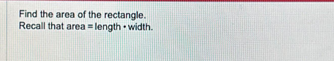 Find the area of the rectangle. 
Recall that area = length • width.