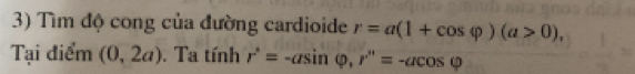 Tìm độ cong của đường cardioide r=a(1+cos varphi )(a>0), 
Tại điểm (0,2a). Ta tính r^2=-asin varphi , r''=-acos varphi