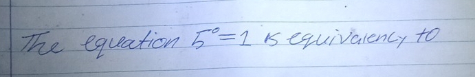 The equation 5^0=1 is equivalency to