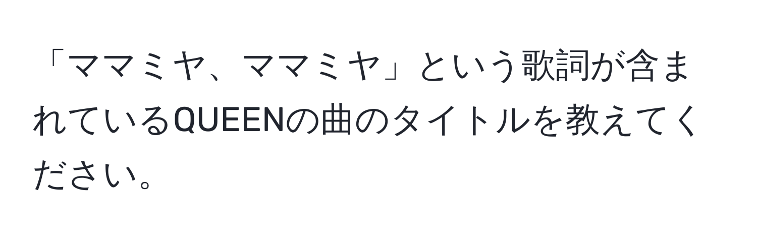 「ママミヤ、ママミヤ」という歌詞が含まれているQUEENの曲のタイトルを教えてください。