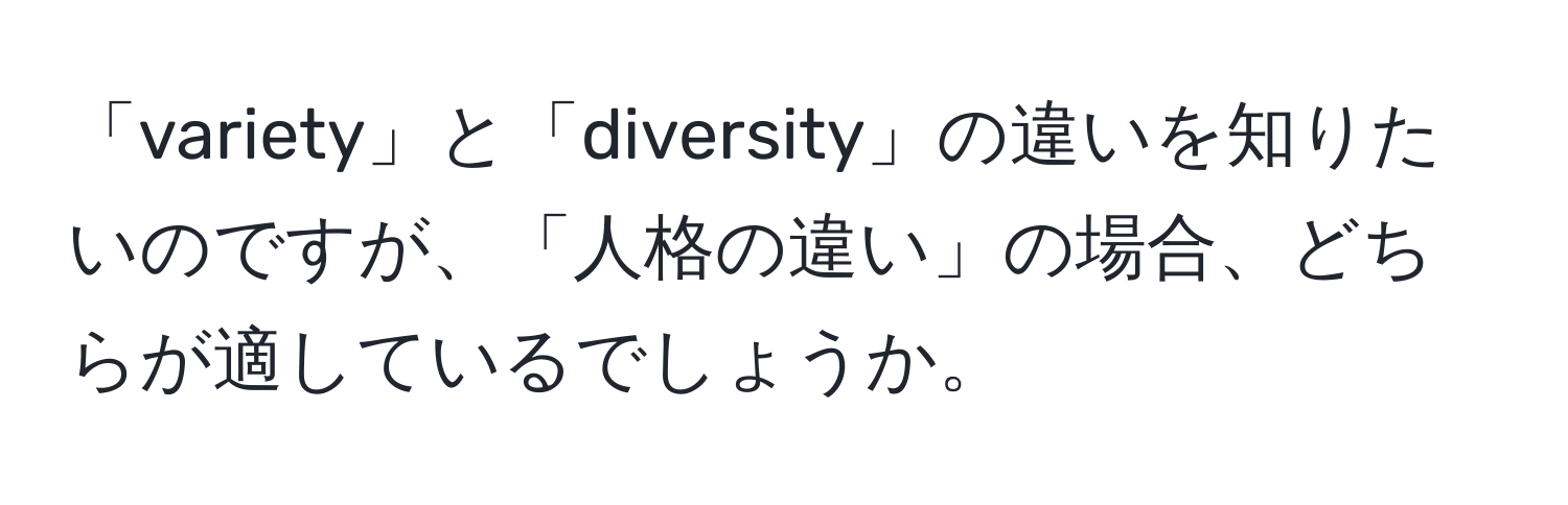 「variety」と「diversity」の違いを知りたいのですが、「人格の違い」の場合、どちらが適しているでしょうか。