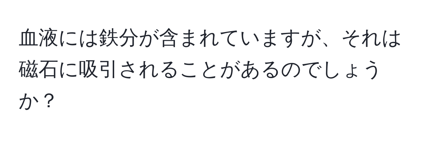 血液には鉄分が含まれていますが、それは磁石に吸引されることがあるのでしょうか？