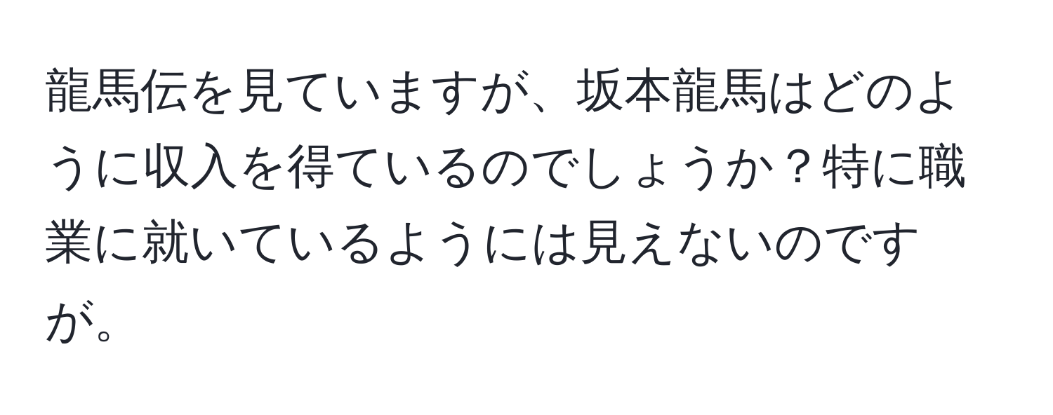 龍馬伝を見ていますが、坂本龍馬はどのように収入を得ているのでしょうか？特に職業に就いているようには見えないのですが。