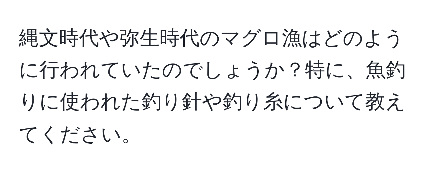 縄文時代や弥生時代のマグロ漁はどのように行われていたのでしょうか？特に、魚釣りに使われた釣り針や釣り糸について教えてください。