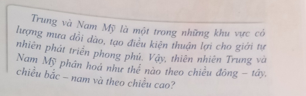 Trung và Nam Mỹ là một trong những khu vực có 
lượng mưa dồi dào, tạo điều kiện thuận lợi cho giới tự 
nhiên phát triên phong phú. Vậy, thiên nhiên Trung và 
Nam Mỹ phân hoá như thế nào theo chiều đông - tây, 
chiều bắc - nam và theo chiều cao?