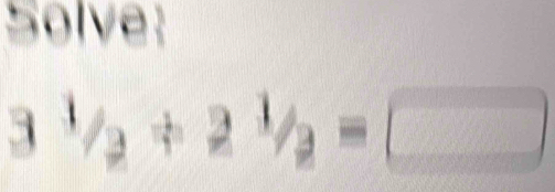 Solve:
3^1/_2+2^1/_2=□