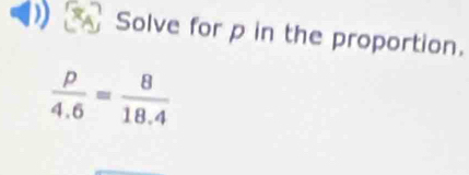 Solve for p in the proportion.
 p/4.6 = 8/18.4 