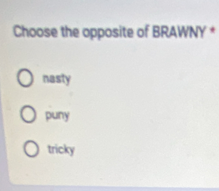 Choose the opposite of BRAWNY *
nasty
puny
tricky