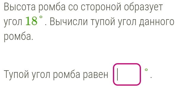 Bыiсота ромба со стороной образует 
yron 18°. Выιчисли тулой угол данного 
pомбa. 
Τулой угол ромба равен □°.