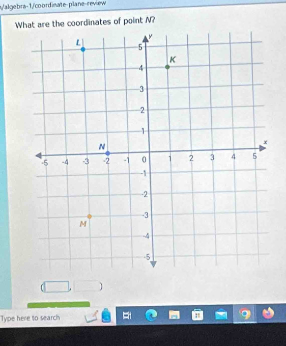 n/algebra-1/coordinate-plane-review 
What are the coordinates of point N? 
) 
Type here to search