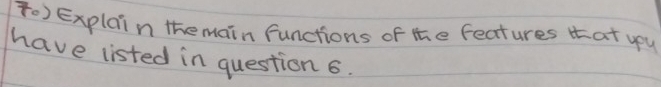 Explain themain functions of the fectures that ypu 
have listed in question 6.