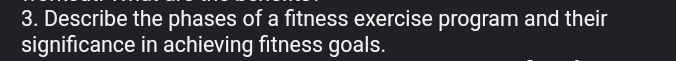 Describe the phases of a fitness exercise program and their 
significance in achieving fitness goals.