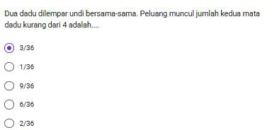 Dua dadu dilempar undi bersama-sama. Peluang muncul jumlah kedua mata
dadu kurang dari 4 adalah....
3/36
1/36
9/36
6/36
2/36