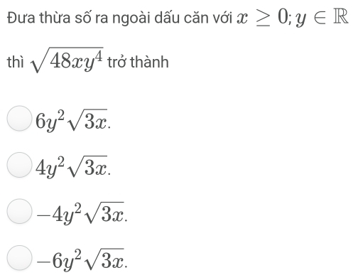 Đưa thừa số ra ngoài dấu căn với x≥ 0; y∈ R
thì sqrt(48xy^4) trở thành
6y^2sqrt(3x).
4y^2sqrt(3x).
-4y^2sqrt(3x).
-6y^2sqrt(3x).