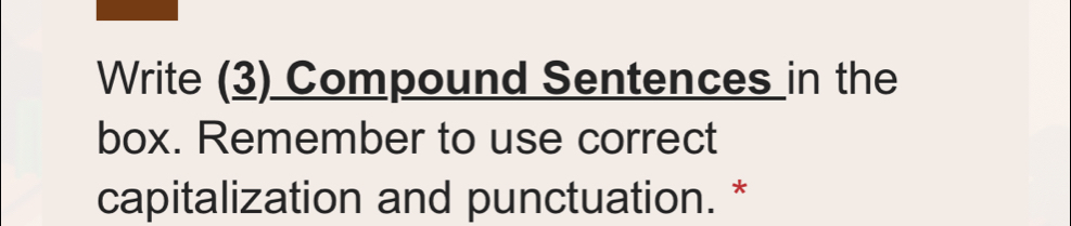 Write (3) Compound Sentences in the 
box. Remember to use correct 
capitalization and punctuation. *