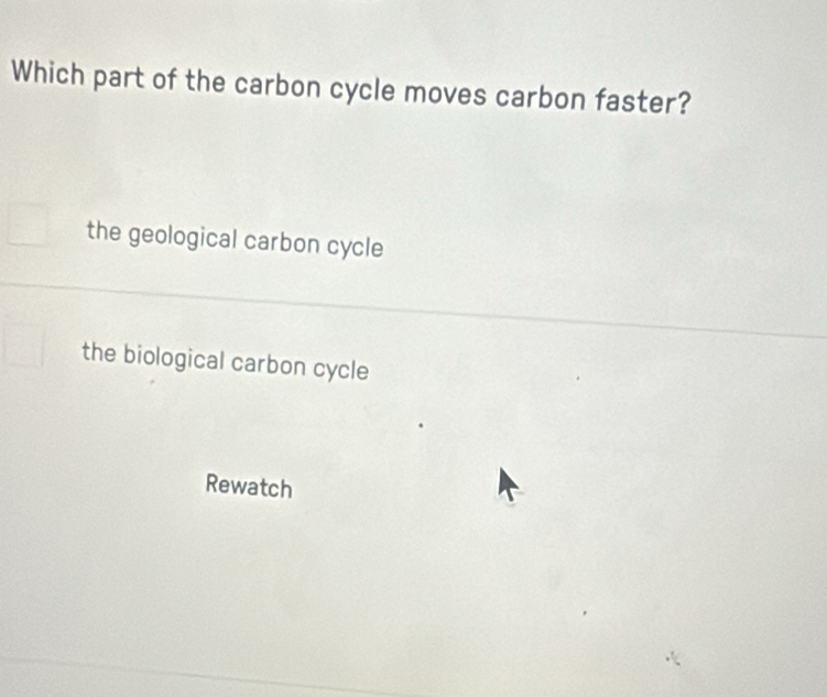 Which part of the carbon cycle moves carbon faster?
the geological carbon cycle
the biological carbon cycle
Rewatch