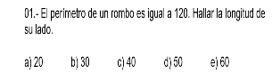 01.- El perimetro de un rombo es igual a 120. Hallar la longitud de
su lado.
a) 20 b) 30 c) 40 d) 50 e) 60