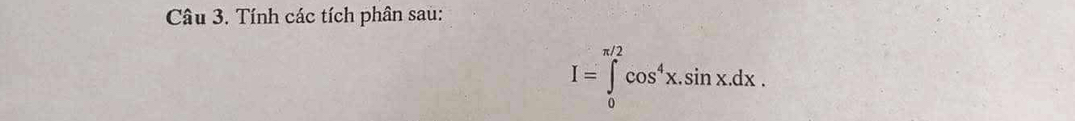 Tính các tích phân sau:
I=∈tlimits _0^((π /2)cos ^4)x.sin x.dx.