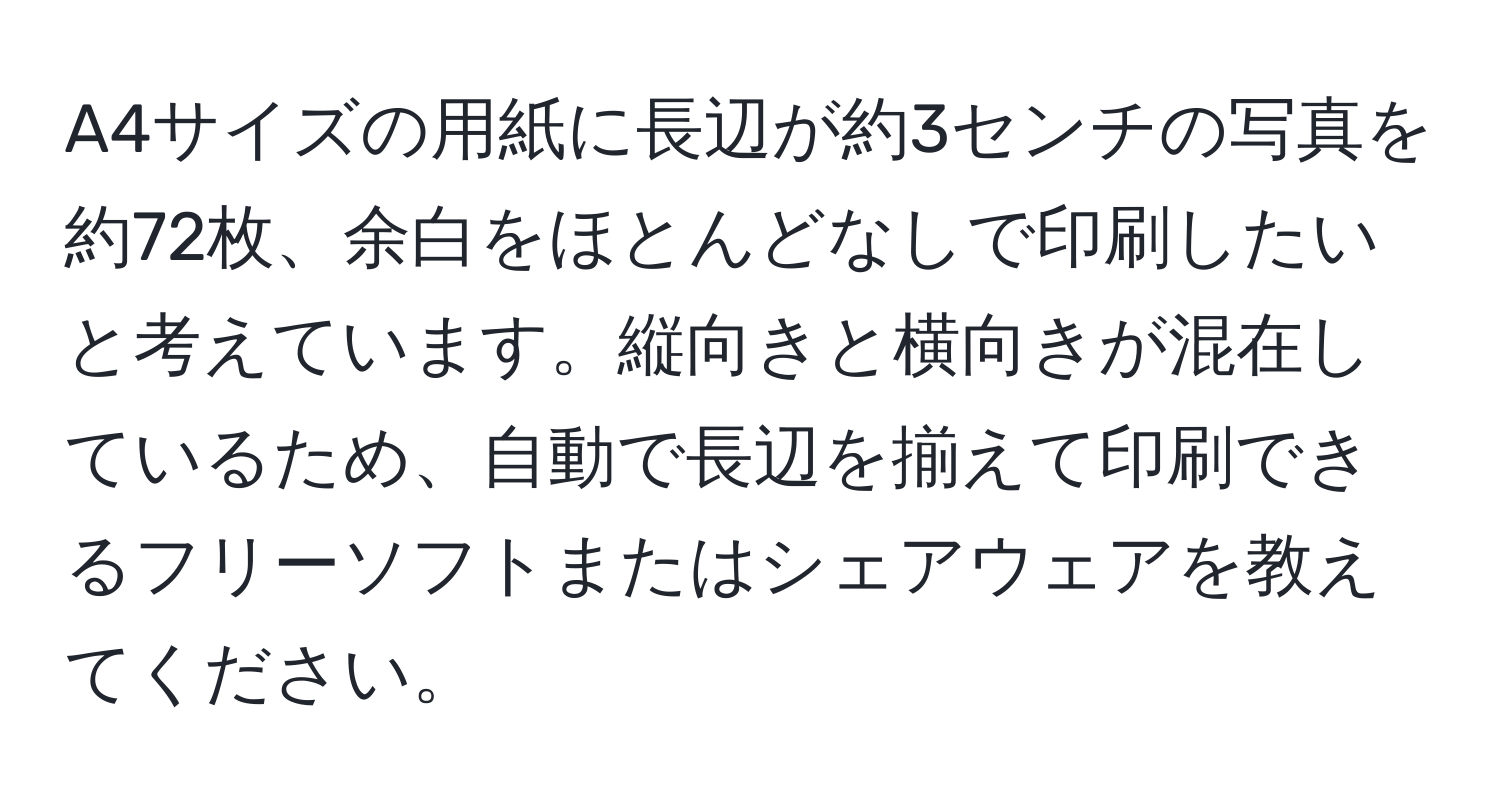 A4サイズの用紙に長辺が約3センチの写真を約72枚、余白をほとんどなしで印刷したいと考えています。縦向きと横向きが混在しているため、自動で長辺を揃えて印刷できるフリーソフトまたはシェアウェアを教えてください。