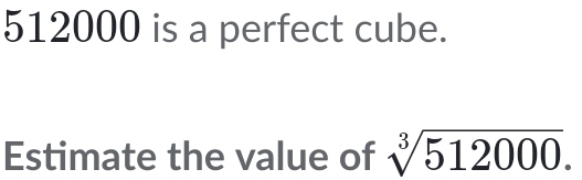 512000 is a perfect cube. 
Estimate the value of sqrt[3](512000).