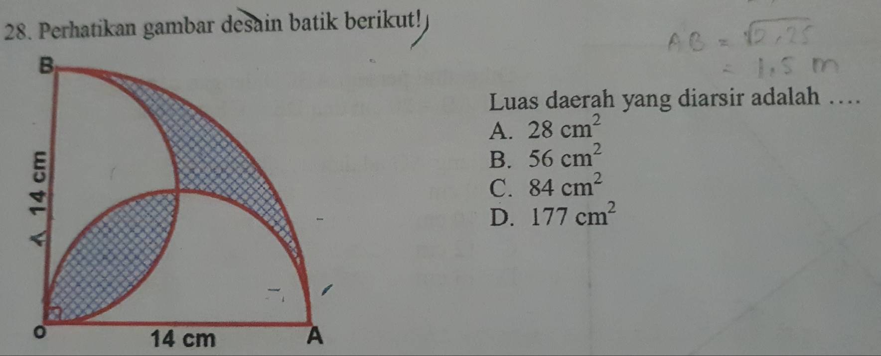 Perhatikan gambar desain batik berikut!
Luas daerah yang diarsir adalah …
A. 28cm^2
B. 56cm^2
C. 84cm^2
D. 177cm^2