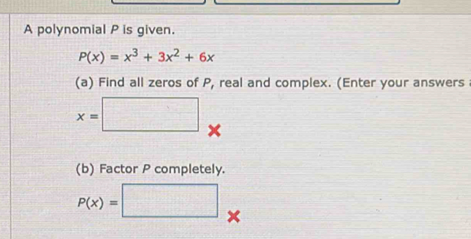 A polynomial P is given.
P(x)=x^3+3x^2+6x
(a) Find all zeros of P, real and complex. (Enter your answers a
(b) Factor P completely.
P(x)=□ ×