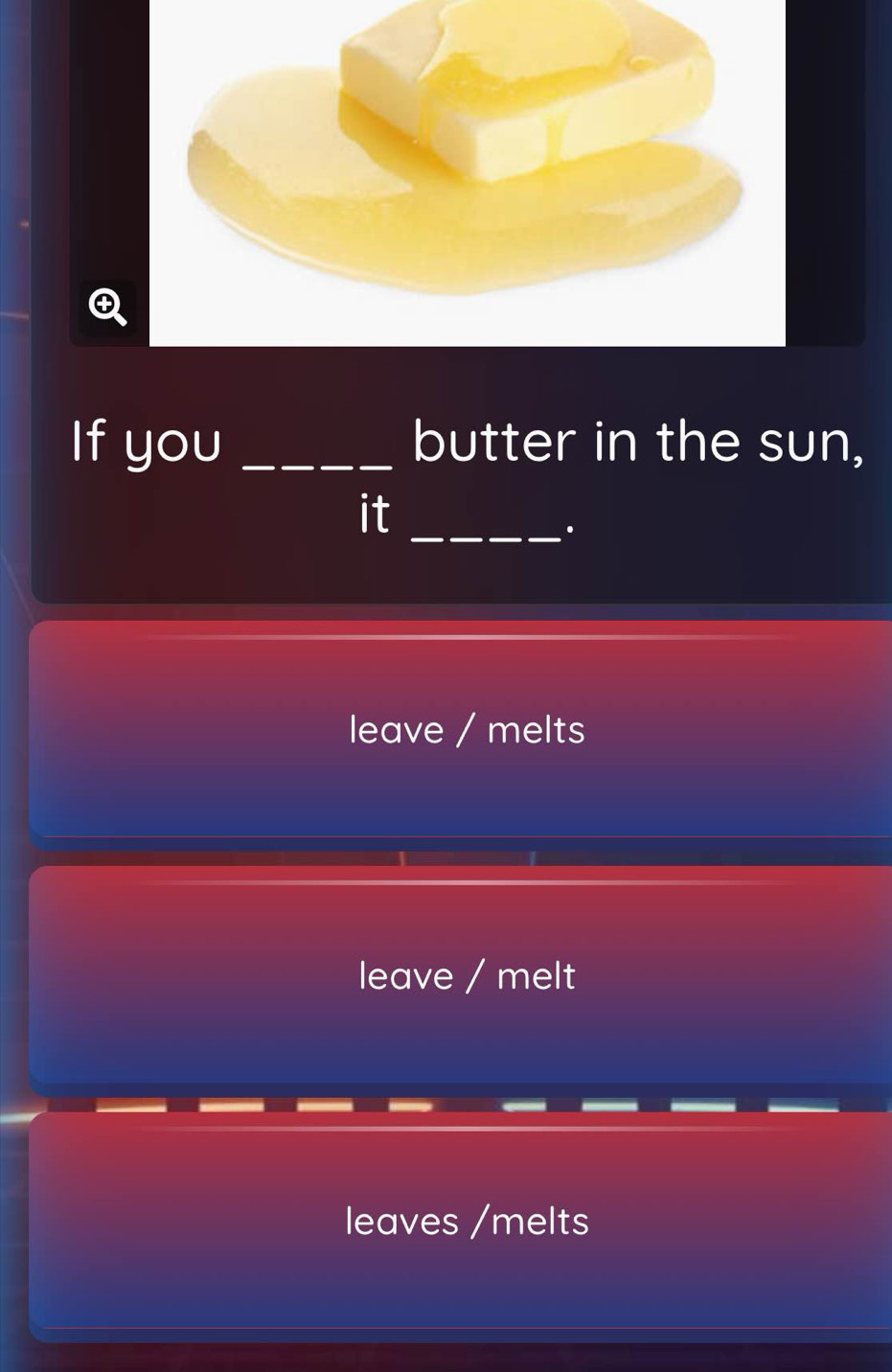 If you _butter in the sun,
it_
.
leave / melts
leave / melt
leaves /melts