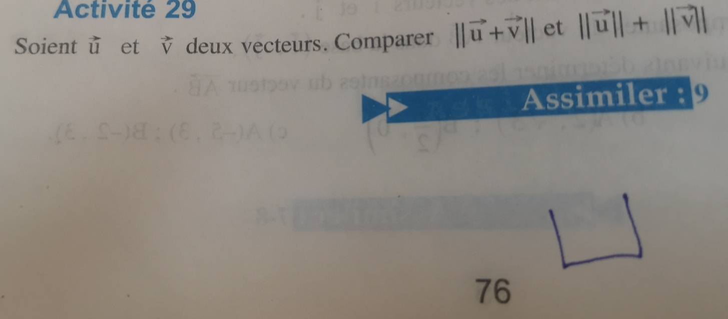 Activité 29 
Soient u et v deux vecteurs. Comparer ||vector u+vector v|| et ||vector u||+ V|
Assimiler : 9 
76