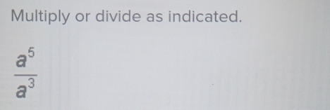 Multiply or divide as indicated.
 a^5/a^3 