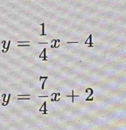 y= 1/4 x-4
y= 7/4 x+2