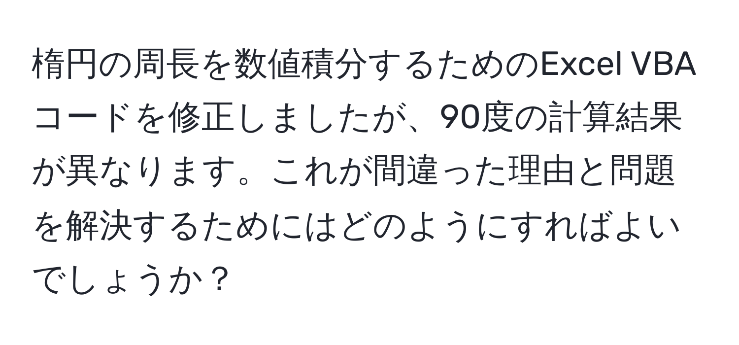 楕円の周長を数値積分するためのExcel VBAコードを修正しましたが、90度の計算結果が異なります。これが間違った理由と問題を解決するためにはどのようにすればよいでしょうか？