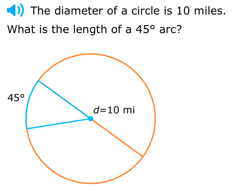 The diameter of a circle is 10 miles.
What is the length of a 45° arc?