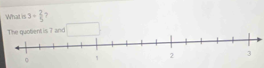 What is 3/  2/5 
The quotient is 7 and □.