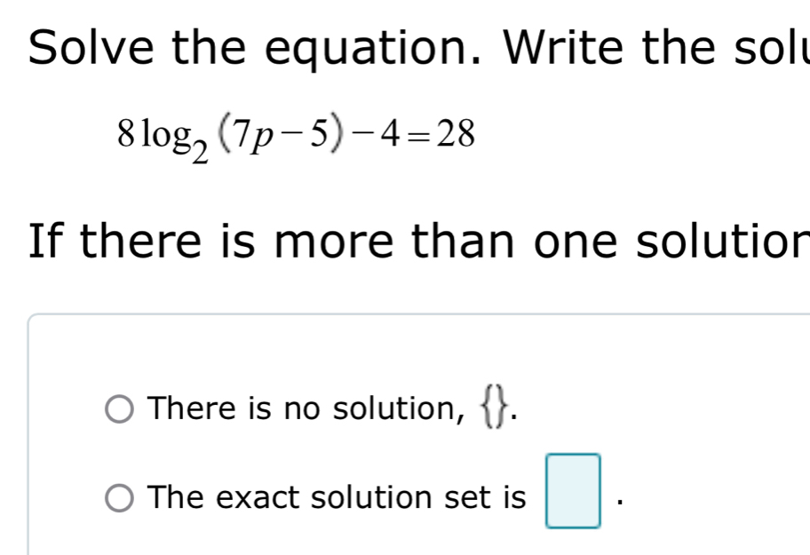 Solved: Solve the equation. Write the sol 8log _2(7p-5)-4=28 If there ...