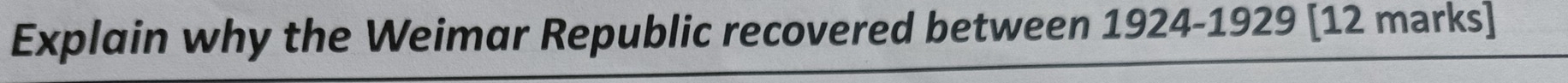 Explain why the Weimar Republic recovered between 1924-1929 [12 marks]