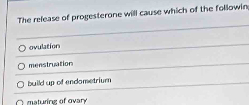 The release of progesterone will cause which of the followin;
ovulation
menstruation
build up of endometrium
maturing of ovary