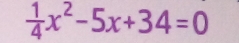  1/4 x^2-5x+34=0