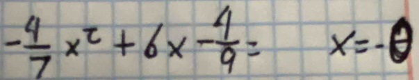 - 4/7 x^2+6x- 4/9 = x=-θ