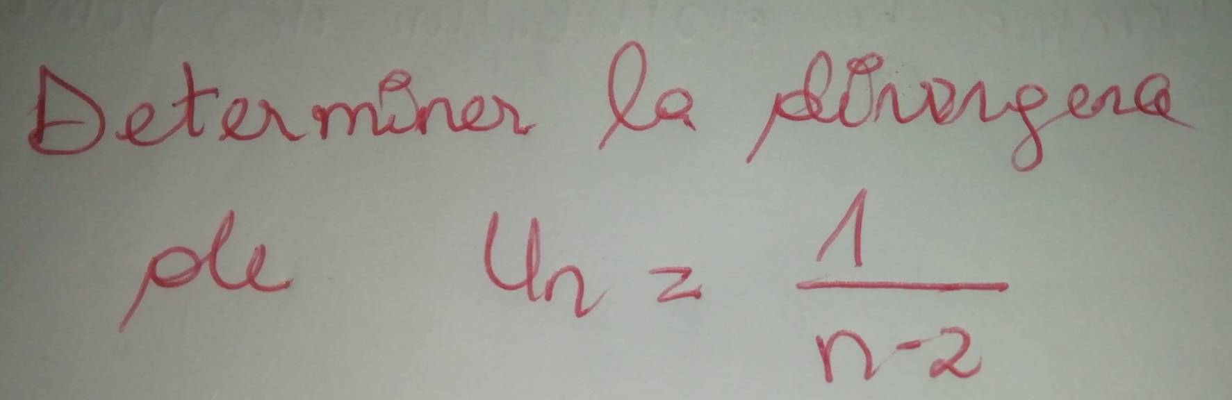 Determener Re enongenc 
ple
u_n= 1/n-2 