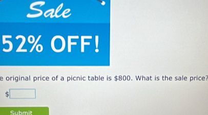 Sale
52% OFF! 
e original price of a picnic table is $800. What is the sale price?
$ □
Submit