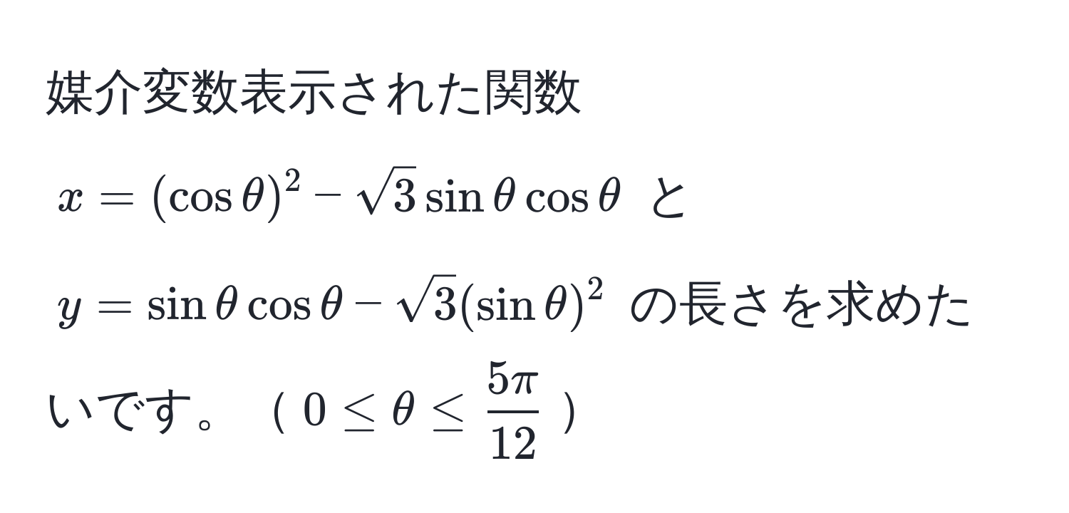 媒介変数表示された関数 ( x = (cos θ)^2 - sqrt(3) sin θ cos θ ) と ( y = sin θ cos θ - sqrt(3) (sin θ)^2 ) の長さを求めたいです。( 0 ≤ θ ≤  5π/12  )